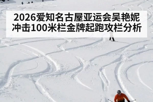 2026爱知名古屋亚运会吴艳妮冲击100米栏金牌起跑攻栏分析