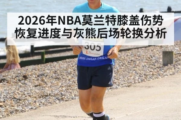2026年NBA莫兰特膝盖伤势恢复进度与灰熊后场轮换分析