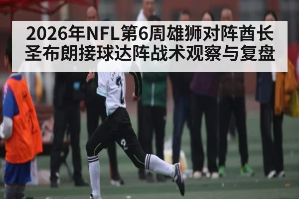 2026年NFL第6周雄狮对阵酋长圣布朗接球达阵战术观察与复盘