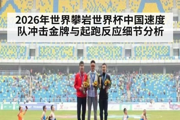 2026年世界攀岩世界杯中国速度队冲击金牌与起跑反应细节分析