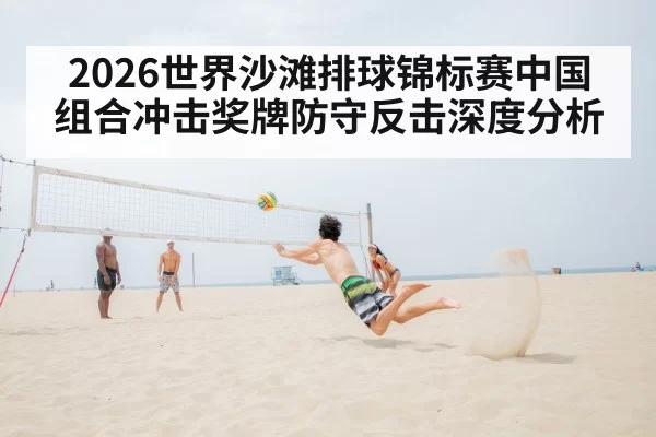 2026世界沙滩排球锦标赛中国组合冲击奖牌防守反击深度分析